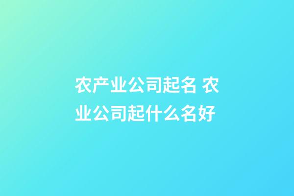 农产业公司起名 农业公司起什么名好-第1张-公司起名-玄机派